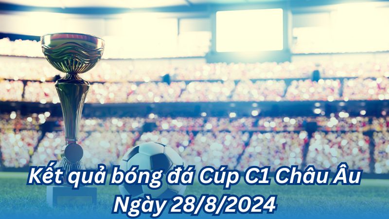 Kết quả bóng đá Cúp C1 Châu Âu Ngày 28/8/2024 3 Kết quả bóng đá Cúp C1 Châu Âu Ngày 28/8/2024